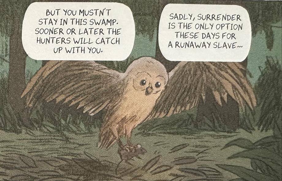 An owl with wings spread, picking up a mouse, and the text "But you mustn't stay in this swamp, sooner or later the hunters will catch up with you, sadly, surrender is the only option these days for a runaway slave."